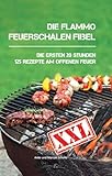 Die flammo Feuerschalen Fibel: Die ersten 20 Stunden - 125 Rezepte am offenen Feuer